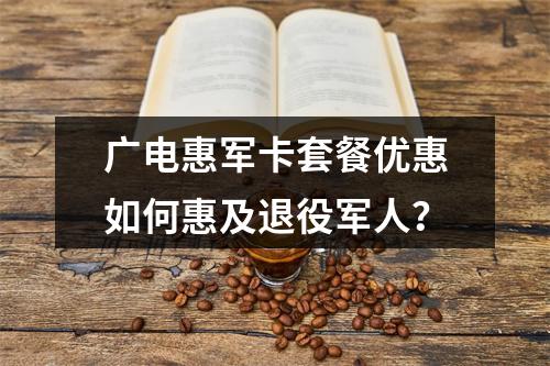 广电惠军卡套餐优惠如何惠及退役军人？