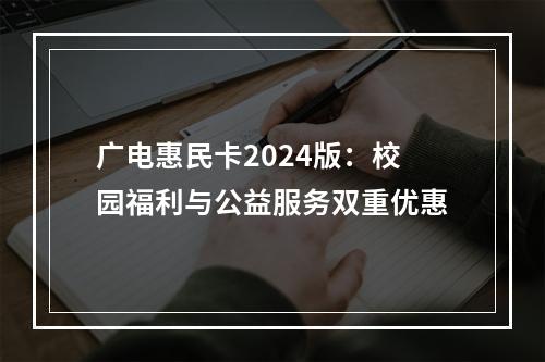 广电惠民卡2024版：校园福利与公益服务双重优惠
