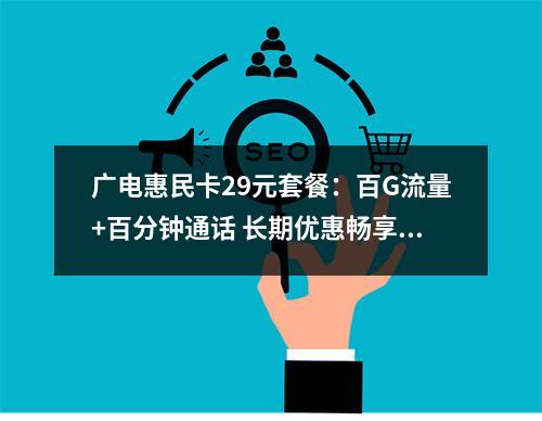 广电惠民卡29元套餐：百G流量+百分钟通话 长期优惠畅享5G