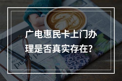 广电惠民卡上门办理是否真实存在？