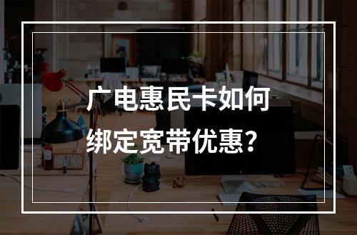 广电惠民卡如何绑定宽带优惠？
