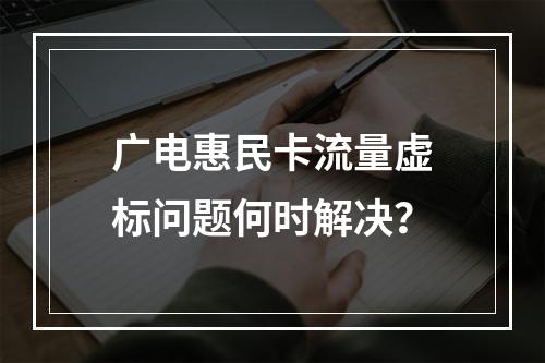 广电惠民卡流量虚标问题何时解决？