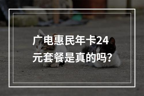 广电惠民年卡24元套餐是真的吗？
