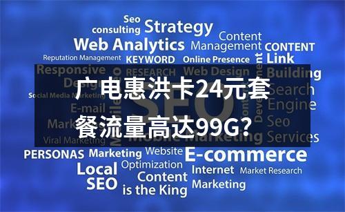 广电惠洪卡24元套餐流量高达99G？