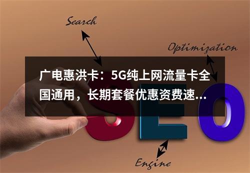 广电惠洪卡：5G纯上网流量卡全国通用，长期套餐优惠资费速测