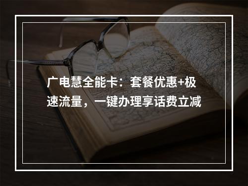 广电慧全能卡：套餐优惠+极速流量，一键办理享话费立减