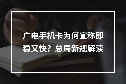 广电手机卡为何宣称即稳又快？总局新规解读