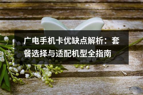 广电手机卡优缺点解析：套餐选择与适配机型全指南