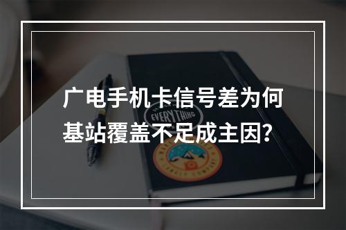 广电手机卡信号差为何基站覆盖不足成主因？