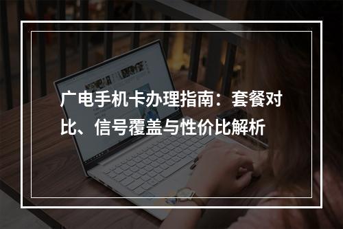 广电手机卡办理指南：套餐对比、信号覆盖与性价比解析
