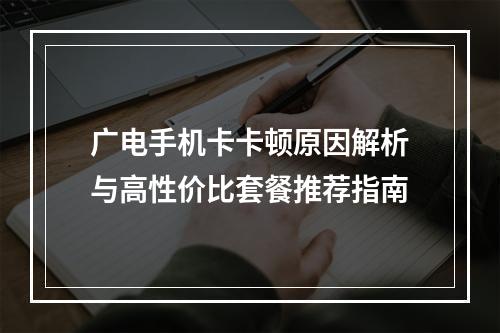 广电手机卡卡顿原因解析与高性价比套餐推荐指南
