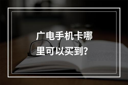 广电手机卡哪里可以买到？