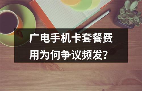 广电手机卡套餐费用为何争议频发？