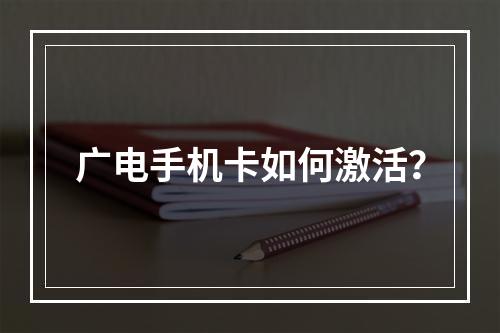 广电手机卡如何激活？