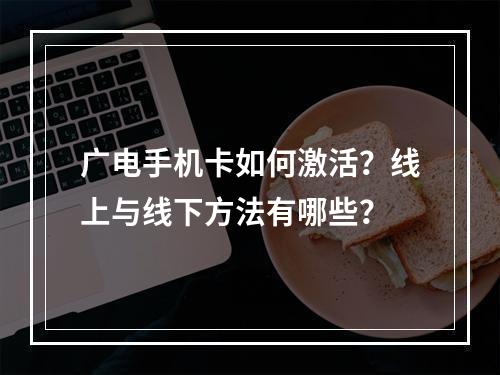 广电手机卡如何激活？线上与线下方法有哪些？