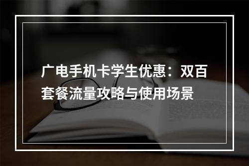 广电手机卡学生优惠：双百套餐流量攻略与使用场景