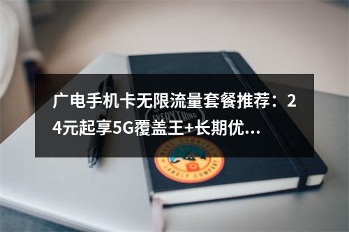 广电手机卡无限流量套餐推荐：24元起享5G覆盖王+长期优惠