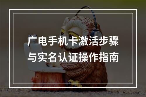 广电手机卡激活步骤与实名认证操作指南