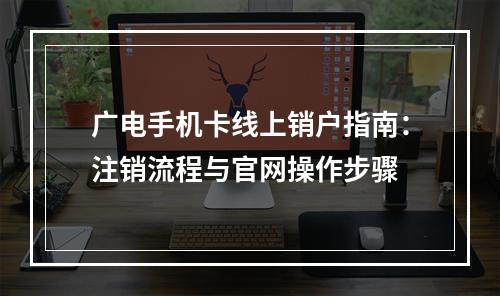 广电手机卡线上销户指南：注销流程与官网操作步骤