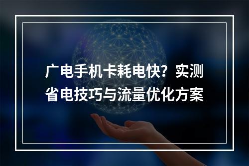 广电手机卡耗电快？实测省电技巧与流量优化方案