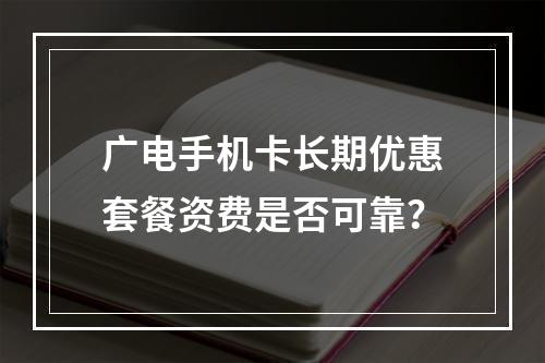 广电手机卡长期优惠套餐资费是否可靠？
