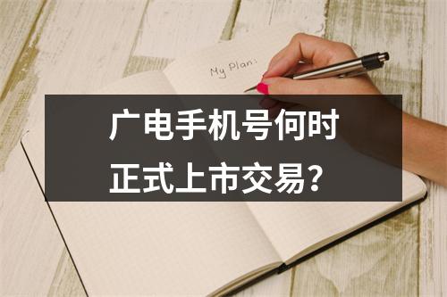 广电手机号何时正式上市交易？
