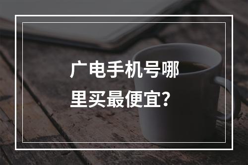 广电手机号哪里买最便宜？