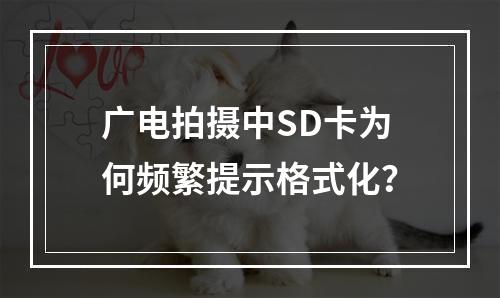 广电拍摄中SD卡为何频繁提示格式化？