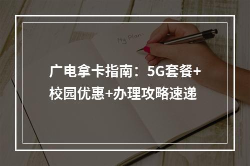 广电拿卡指南：5G套餐+校园优惠+办理攻略速递