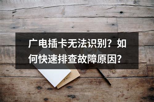 广电插卡无法识别？如何快速排查故障原因？