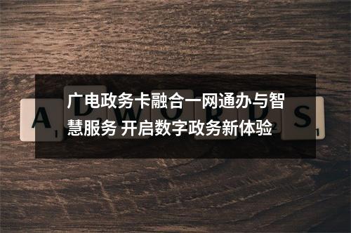 广电政务卡融合一网通办与智慧服务 开启数字政务新体验