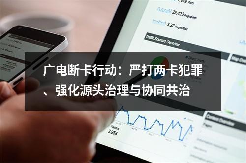 广电断卡行动：严打两卡犯罪、强化源头治理与协同共治