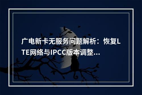 广电新卡无服务问题解析：恢复LTE网络与IPCC版本调整方案