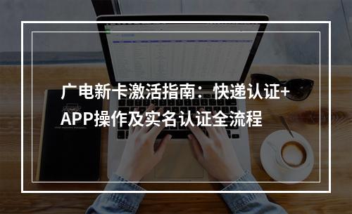 广电新卡激活指南：快递认证+APP操作及实名认证全流程