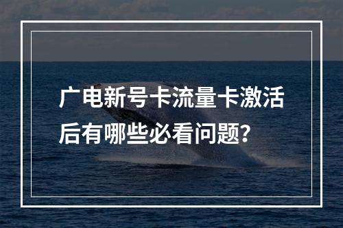 广电新号卡流量卡激活后有哪些必看问题？