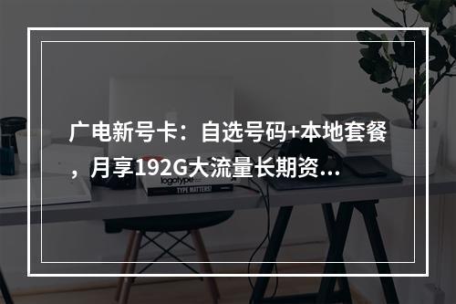 广电新号卡：自选号码+本地套餐，月享192G大流量长期资费