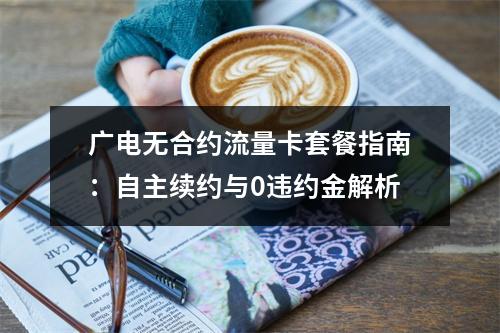 广电无合约流量卡套餐指南：自主续约与0违约金解析