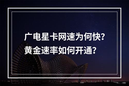 广电星卡网速为何快？黄金速率如何开通？