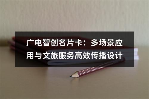 广电智创名片卡：多场景应用与文旅服务高效传播设计