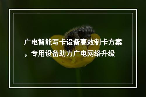 广电智能写卡设备高效制卡方案，专用设备助力广电网络升级