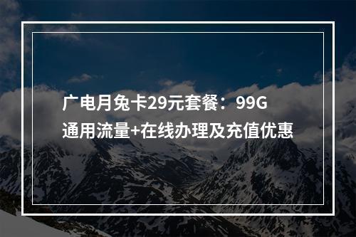 广电月兔卡29元套餐：99G通用流量+在线办理及充值优惠