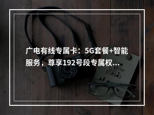 广电有线专属卡：5G套餐+智能服务，尊享192号段专属权益