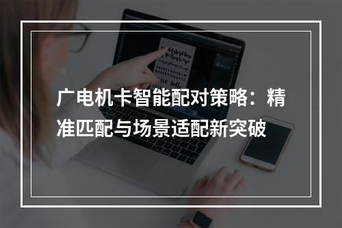 广电机卡智能配对策略：精准匹配与场景适配新突破