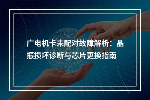 广电机卡未配对故障解析：晶振损坏诊断与芯片更换指南