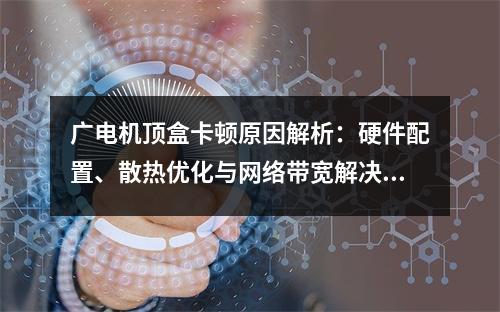 广电机顶盒卡顿原因解析：硬件配置、散热优化与网络带宽解决方案