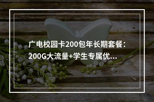 广电校园卡200包年长期套餐：200G大流量+学生专属优惠