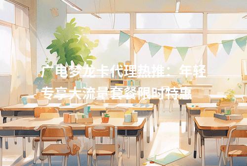 广电梦龙卡代理热推：年轻专享大流量套餐限时特惠