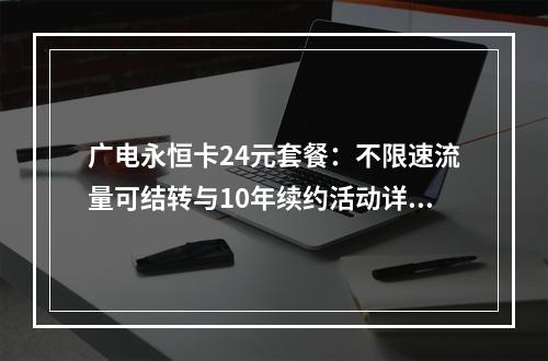 广电永恒卡24元套餐：不限速流量可结转与10年续约活动详解