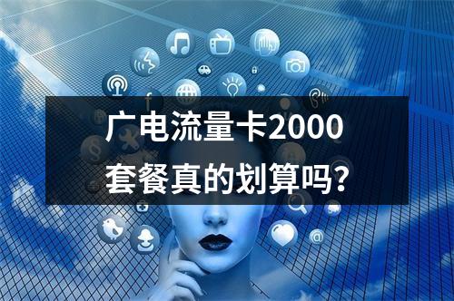 广电流量卡2000套餐真的划算吗？
