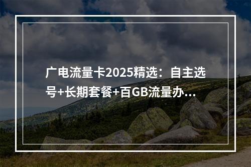 广电流量卡2025精选：自主选号+长期套餐+百GB流量办理指南